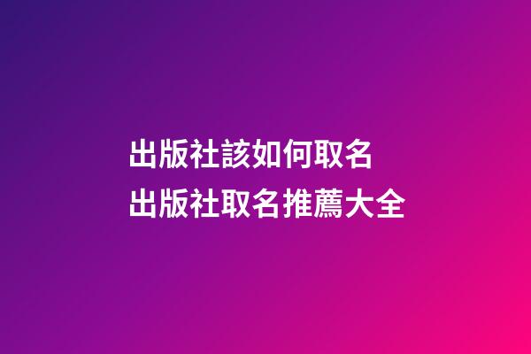 出版社該如何取名 出版社取名推薦大全-第1張-公司起名-玄機派